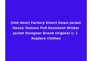 [Hot Item] Factory Direct Down Jacket Heavy Texture Pull Resistant Winter Jacket Designer Brand Original 1: 1 Replace Clothes