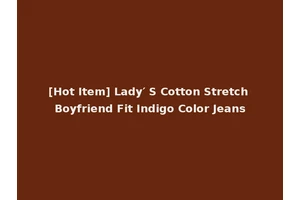 [Hot Item] Lady′ S Cotton Stretch Boyfriend Fit Indigo Color Jeans