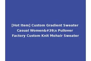 [Hot Item] Custom Gradient Sweater Casual Women's Pullover Factory Custom Knit Mohair Sweater
