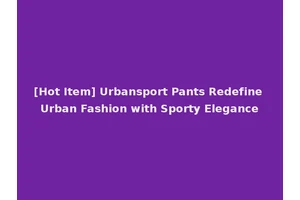 [Hot Item] Urbansport Pants Redefine Urban Fashion with Sporty Elegance