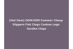 [Hot Item] ODM/OEM Summer Cheap Slippers Flat Clogs Custom Logo Garden Clogs