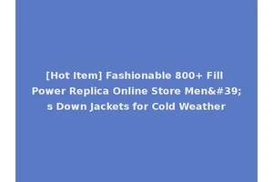 [Hot Item] Fashionable 800+ Fill Power Replica Online Store Men's Down Jackets for Cold Weather