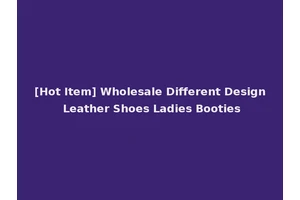 [Hot Item] Wholesale Different Design Leather Shoes Ladies Booties