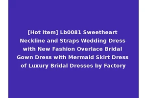 [Hot Item] Lb0081 Sweetheart Neckline and Straps Wedding Dress with New Fashion Overlace Bridal Gown Dress with Mermaid Skirt Dress of Luxury Bridal Dresses by Factory