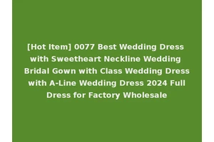 [Hot Item] 0077 Best Wedding Dress with Sweetheart Neckline Wedding Bridal Gown with Class Wedding Dress with A-Line Wedding Dress 2024 Full Dress for Factory Wholesale