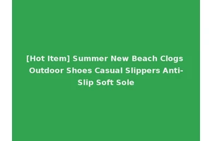 [Hot Item] Summer New Beach Clogs Outdoor Shoes Casual Slippers Anti-Slip Soft Sole