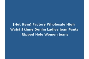[Hot Item] Factory Wholesale High Waist Skinny Denim Ladies Jean Pants Ripped Hole Women Jeans