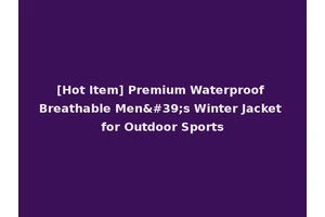 [Hot Item] Premium Waterproof Breathable Men's Winter Jacket for Outdoor Sports