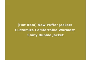 [Hot Item] New Puffer Jackets Customize Comfortable Warmest Shiny Bubble Jacket