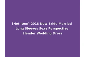[Hot Item] 2018 New Bride Married Long Sleeves Sexy Perspective Slender Wedding Dress