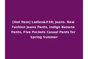 [Hot Item] Ladies' Jeans. New Fashion Jeans Pants, Indigo Banana Pants, Five Pockets Casual Pants for Spring Summer
