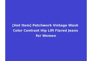 [Hot Item] Patchwork Vintage Wash Color Contrast Hip Lift Flared Jeans for Women