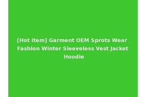 [Hot Item] Garment OEM Sprots Wear Fashion Winter Sleeveless Vest Jacket Hoodie