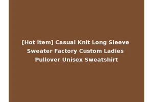 [Hot Item] Casual Knit Long Sleeve Sweater Factory Custom Ladies Pullover Unisex Sweatshirt