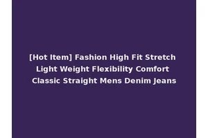 [Hot Item] Fashion High Fit Stretch Light Weight Flexibility Comfort Classic Straight Mens Denim Jeans