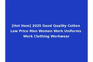 [Hot Item] 2025 Good Quality Cotton Low Price Men Women Work Uniforms Work Clothing Workwear