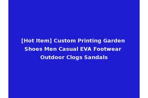 [Hot Item] Custom Printing Garden Shoes Men Casual EVA Footwear Outdoor Clogs Sandals