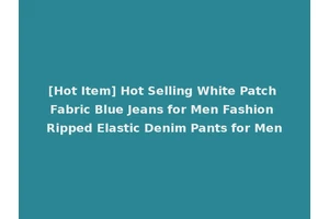 [Hot Item] Hot Selling White Patch Fabric Blue Jeans for Men Fashion Ripped Elastic Denim Pants for Men