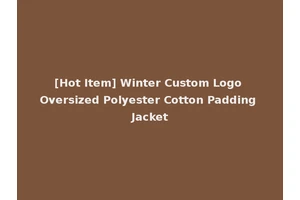[Hot Item] Winter Custom Logo Oversized Polyester Cotton Padding Jacket