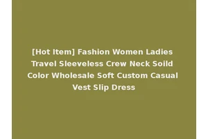 [Hot Item] Fashion Women Ladies Travel Sleeveless Crew Neck Soild Color Wholesale Soft Custom Casual Vest Slip Dress
