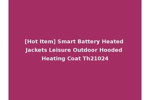 [Hot Item] Smart Battery Heated Jackets Leisure Outdoor Hooded Heating Coat Th21024