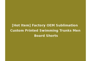 [Hot Item] Factory OEM Sublimation Custom Printed Swimming Trunks Men Board Shorts