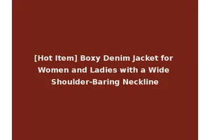 [Hot Item] Boxy Denim Jacket for Women and Ladies with a Wide Shoulder-Baring Neckline