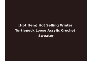 [Hot Item] Hot Selling Winter Turtleneck Loose Acrylic Crochet Sweater