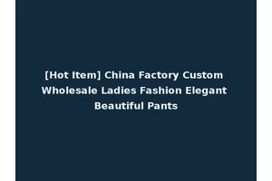 [Hot Item] China Factory Custom Wholesale Ladies Fashion Elegant Beautiful Pants