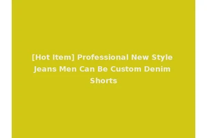 [Hot Item] Professional New Style Jeans Men Can Be Custom Denim Shorts