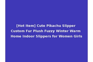 [Hot Item] Cute Pikachu Slipper Custom Fur Plush Fuzzy Winter Warm Home Indoor Slippers for Women Girls