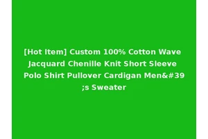 [Hot Item] Custom 100% Cotton Wave Jacquard Chenille Knit Short Sleeve Polo Shirt Pullover Cardigan Men's Sweater