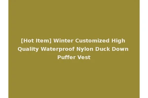 [Hot Item] Winter Customized High Quality Waterproof Nylon Duck Down Puffer Vest