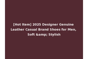 [Hot Item] 2025 Designer Genuine Leather Casual Brand Shoes for Men, Soft &amp; Stylish