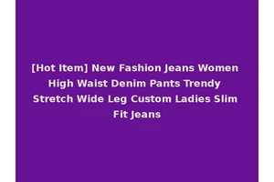 [Hot Item] New Fashion Jeans Women High Waist Denim Pants Trendy Stretch Wide Leg Custom Ladies Slim Fit Jeans