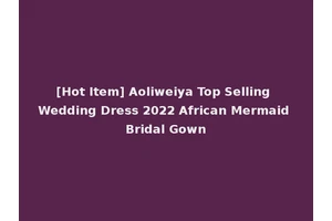 [Hot Item] Aoliweiya Top Selling Wedding Dress 2022 African Mermaid Bridal Gown