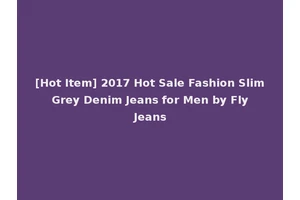 [Hot Item] 2017 Hot Sale Fashion Slim Grey Denim Jeans for Men by Fly Jeans