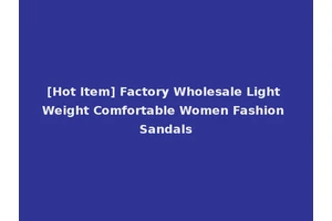 [Hot Item] Factory Wholesale Light Weight Comfortable Women Fashion Sandals