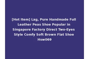 [Hot Item] Lxg, Pure Handmade Full Leather Peas Shoe Popular in Singapore Factory Direct Two-Eyes Style Comfy Soft Brown Flat Shoe Hsw069