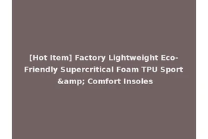 [Hot Item] Factory Lightweight Eco-Friendly Supercritical Foam TPU Sport &amp; Comfort Insoles