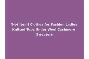 [Hot Item] Clothes for Fashion Ladies Knitted Tops Under Wool Cashmere Sweaters