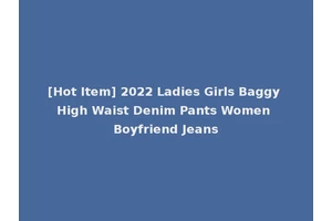 [Hot Item] 2022 Ladies Girls Baggy High Waist Denim Pants Women Boyfriend Jeans