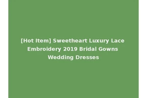 [Hot Item] Sweetheart Luxury Lace Embroidery 2019 Bridal Gowns Wedding Dresses