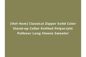 [Hot Item] Classical Zipper Solid Color Stand-up Collar Knitted Polyacrylic Pullover Long Sleeve Sweater