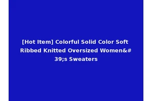 [Hot Item] Colorful Solid Color Soft Ribbed Knitted Oversized Women's Sweaters