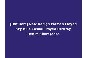 [Hot Item] New Design Women Frayed Sky Blue Casual Frayed Destroy Denim Short Jeans