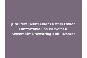 [Hot Item] Multi Color Custom Ladies Comfortable Casual Women Sweatshirt Drawstring Knit Sweater