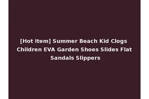 [Hot Item] Summer Beach Kid Clogs Children EVA Garden Shoes Slides Flat Sandals Slippers
