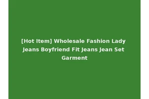 [Hot Item] Wholesale Fashion Lady Jeans Boyfriend Fit Jeans Jean Set Garment