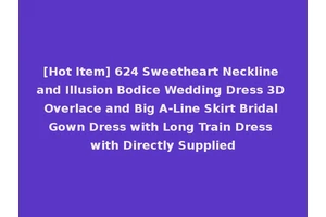 [Hot Item] 624 Sweetheart Neckline and Illusion Bodice Wedding Dress 3D Overlace and Big A-Line Skirt Bridal Gown Dress with Long Train Dress with Directly Supplied